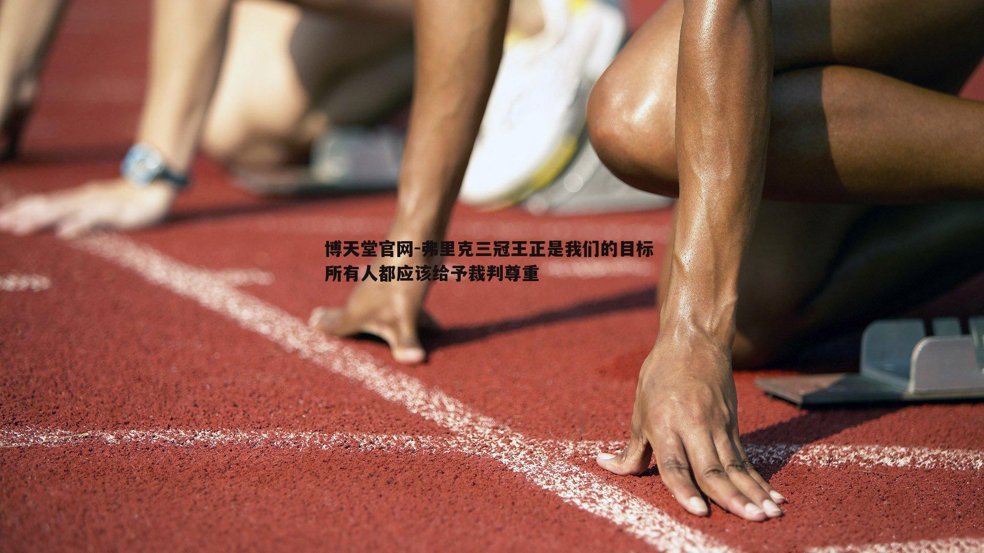 弗里克三冠王正是我们的目标 所有人都应该给予裁判尊重